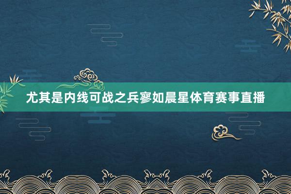 尤其是内线可战之兵寥如晨星体育赛事直播