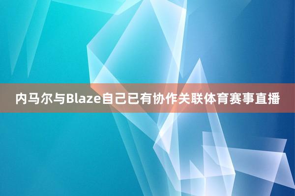 内马尔与Blaze自己已有协作关联体育赛事直播