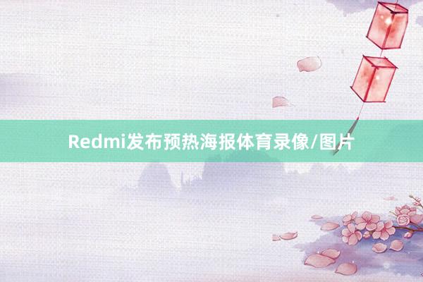 Redmi发布预热海报体育录像/图片