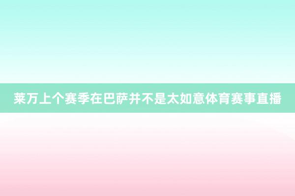 莱万上个赛季在巴萨并不是太如意体育赛事直播