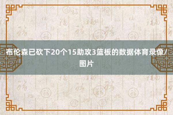 布伦森已砍下20个15助攻3篮板的数据体育录像/图片