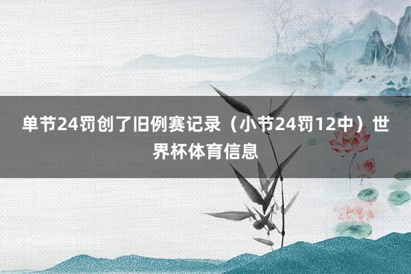 单节24罚创了旧例赛记录（小节24罚12中）世界杯体育信息