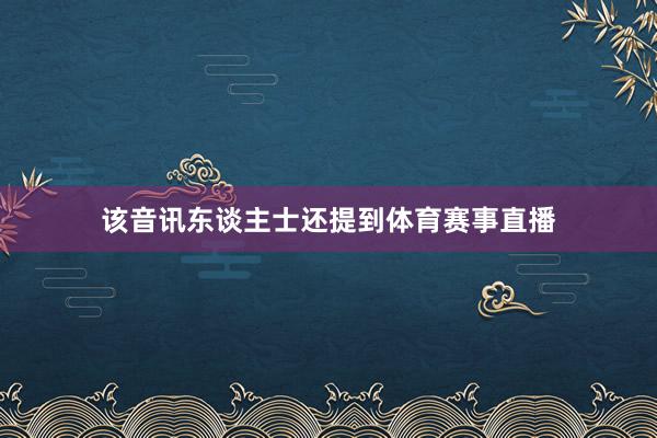 该音讯东谈主士还提到体育赛事直播
