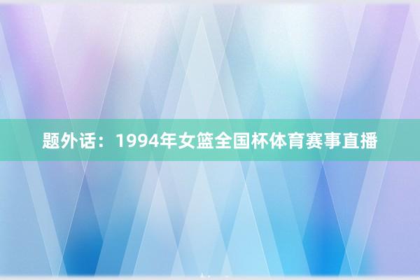 题外话:1994年女篮全国杯体育赛事直播