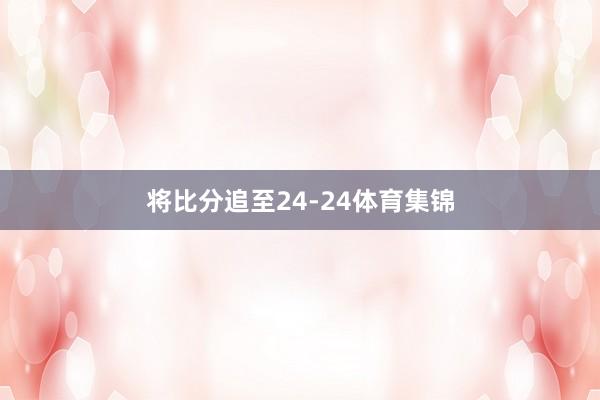 将比分追至24-24体育集锦
