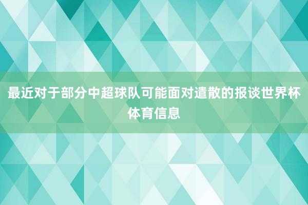 最近对于部分中超球队可能面对遣散的报谈世界杯体育信息