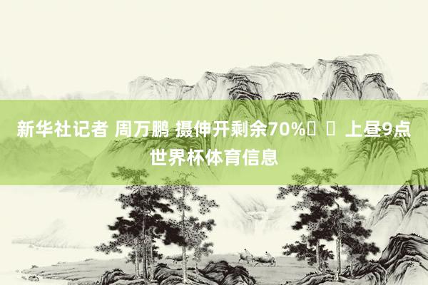 新华社记者 周万鹏 摄伸开剩余70%  上昼9点世界杯体育信息