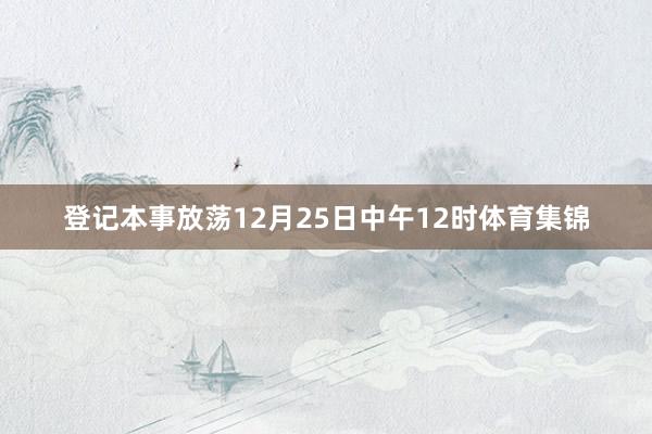 登记本事放荡12月25日中午12时体育集锦