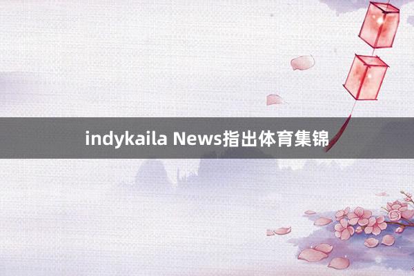 indykaila News指出体育集锦