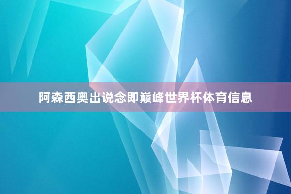 阿森西奥出说念即巅峰世界杯体育信息