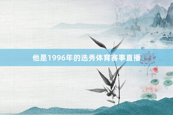 他是1996年的选秀体育赛事直播
