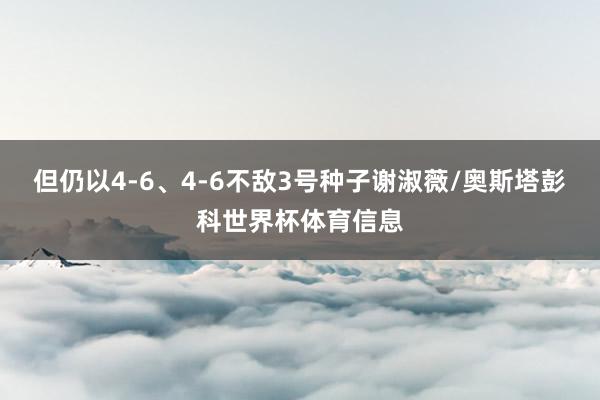 但仍以4-6、4-6不敌3号种子谢淑薇/奥斯塔彭科世界杯体育信息