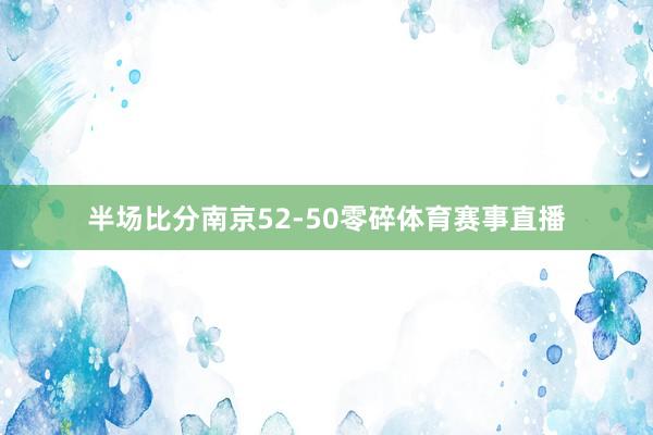 半场比分南京52-50零碎体育赛事直播
