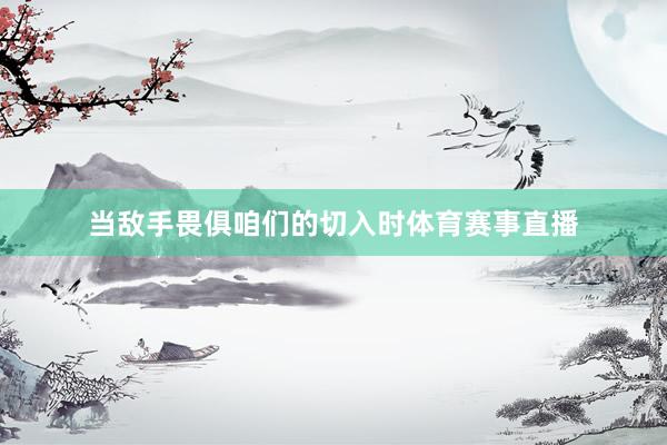 当敌手畏俱咱们的切入时体育赛事直播