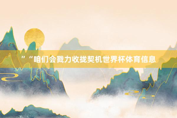 ”“咱们会戮力收拢契机世界杯体育信息