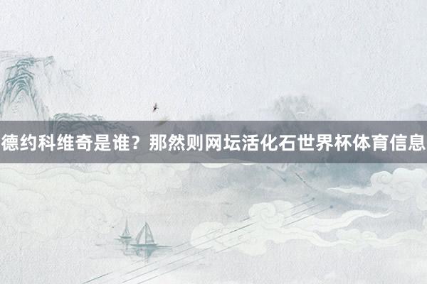 德约科维奇是谁？那然则网坛活化石世界杯体育信息