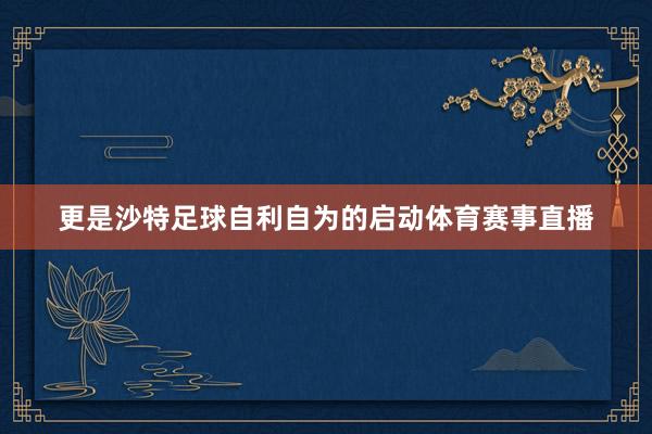 更是沙特足球自利自为的启动体育赛事直播