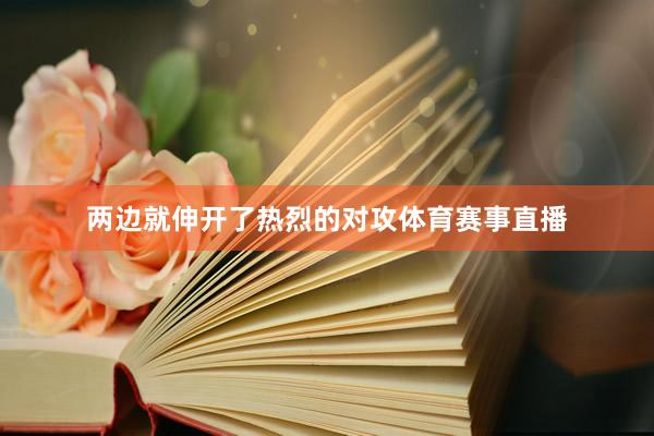 两边就伸开了热烈的对攻体育赛事直播