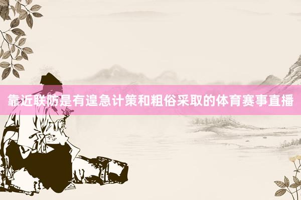 靠近联防是有遑急计策和粗俗采取的体育赛事直播