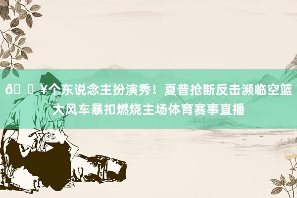 💥个东说念主扮演秀！夏普抢断反击濒临空篮大风车暴扣燃烧主场体育赛事直播