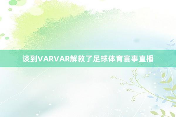 谈到VARVAR解救了足球体育赛事直播