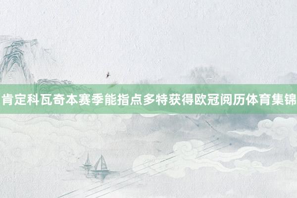 肯定科瓦奇本赛季能指点多特获得欧冠阅历体育集锦