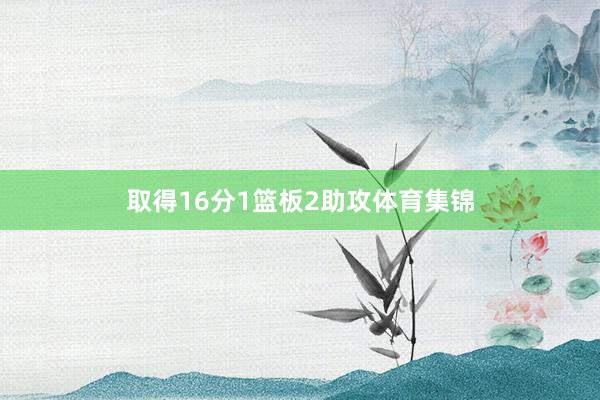 取得16分1篮板2助攻体育集锦