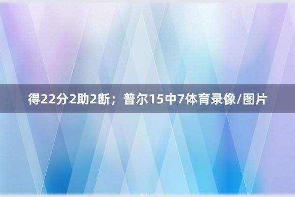 得22分2助2断；普尔15中7体育录像/图片