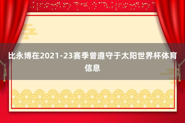 比永博在2021-23赛季曾遵守于太阳世界杯体育信息