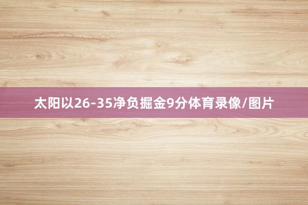太阳以26-35净负掘金9分体育录像/图片