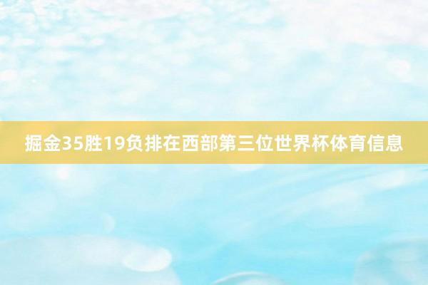 掘金35胜19负排在西部第三位世界杯体育信息