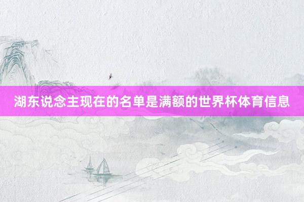 湖东说念主现在的名单是满额的世界杯体育信息