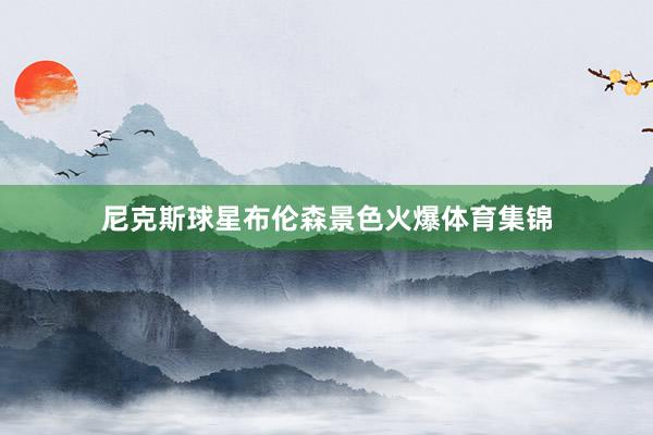 尼克斯球星布伦森景色火爆体育集锦