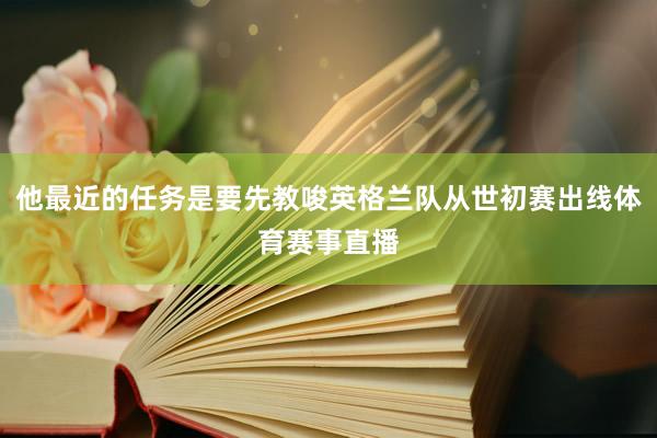 他最近的任务是要先教唆英格兰队从世初赛出线体育赛事直播