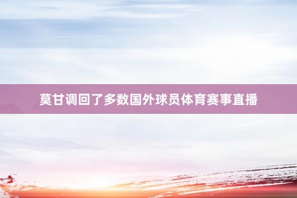 莫甘调回了多数国外球员体育赛事直播