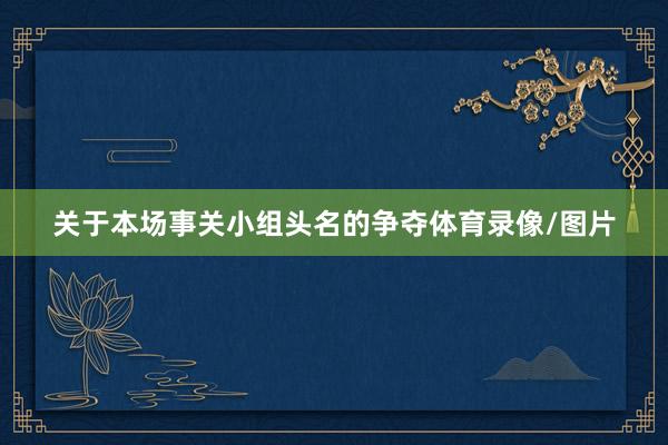 关于本场事关小组头名的争夺体育录像/图片