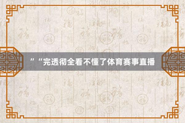 ”“完透彻全看不懂了体育赛事直播