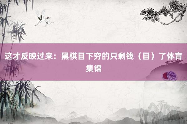 这才反映过来：黑棋目下穷的只剩钱（目）了体育集锦