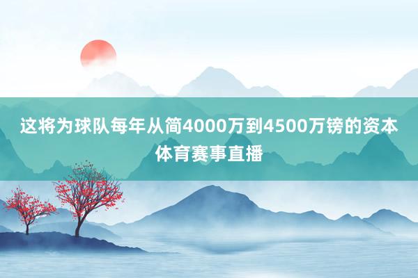 这将为球队每年从简4000万到4500万镑的资本体育赛事直播