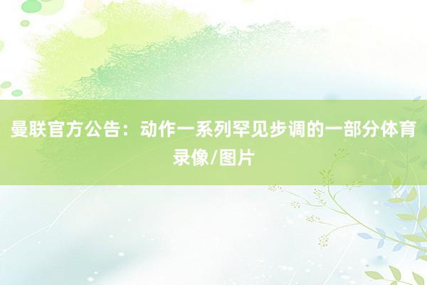 曼联官方公告：　　动作一系列罕见步调的一部分体育录像/图片
