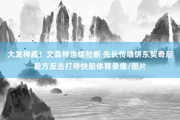 大发神威！文森特连续抢断 先长传喂饼东契奇后我方反击打停快船体育录像/图片