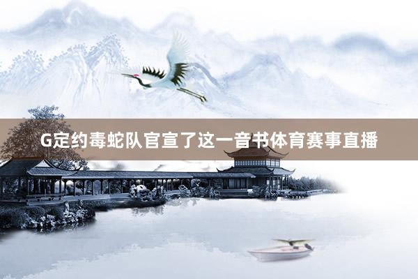 G定约毒蛇队官宣了这一音书体育赛事直播