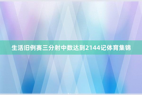 生活旧例赛三分射中数达到2144记体育集锦
