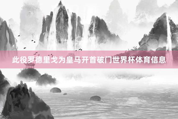此役罗德里戈为皇马开首破门世界杯体育信息