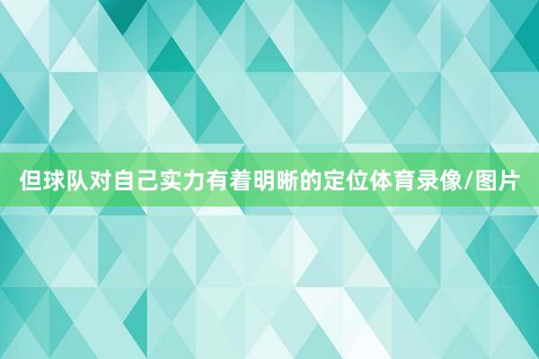 但球队对自己实力有着明晰的定位体育录像/图片