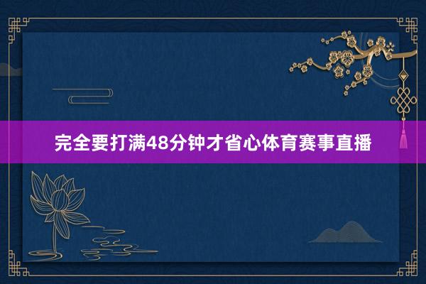 完全要打满48分钟才省心体育赛事直播