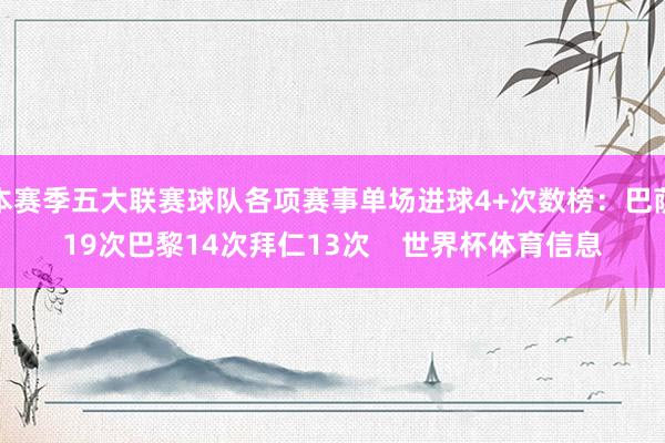 本赛季五大联赛球队各项赛事单场进球4+次数榜：巴萨19次巴黎14次拜仁13次    世界杯体育信息