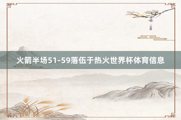 火箭半场51-59落伍于热火世界杯体育信息