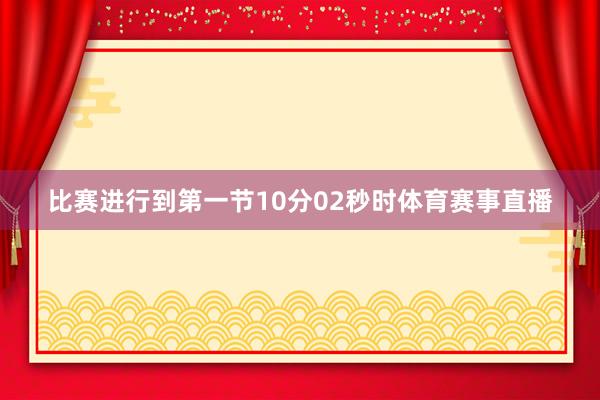 比赛进行到第一节10分02秒时体育赛事直播