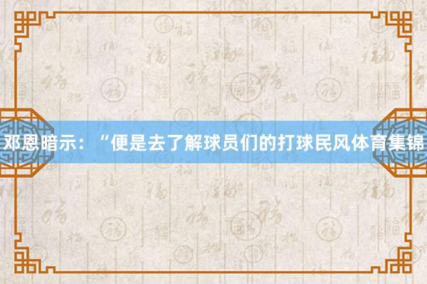 邓恩暗示:“便是去了解球员们的打球民风体育集锦